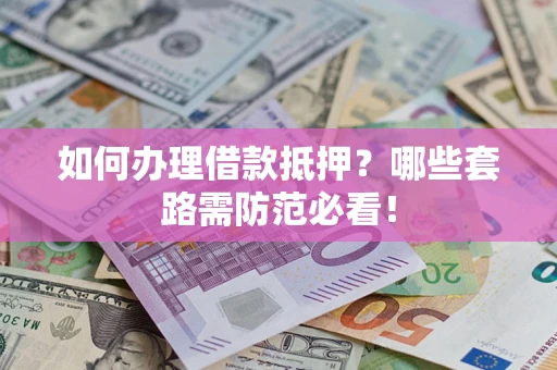 北京如何办理借款抵押？哪些套路需防范必看！