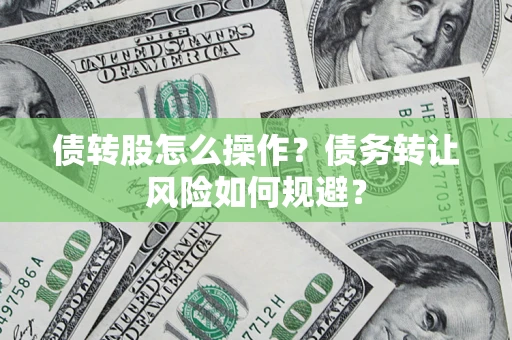 北京债转股怎么操作？债务转让风险如何规避？