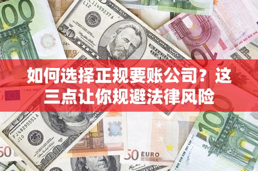 北京如何选择正规要账公司？这三点让你规避法律风险