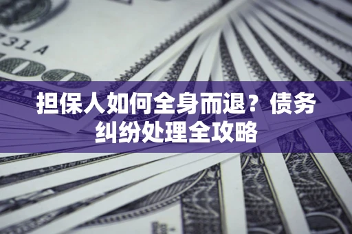 北京担保人如何全身而退？债务纠纷处理全攻略