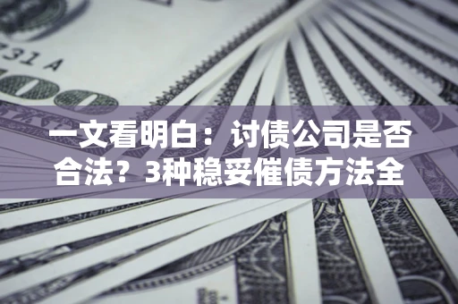 北京一文看明白：讨债公司是否合法？3种稳妥催债方法全解析