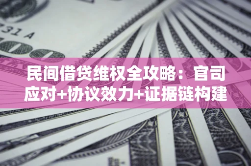 北京民间借贷维权全攻略：官司应对+协议效力+证据链构建指南