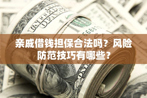 北京亲戚借钱担保合法吗？风险防范技巧有哪些？