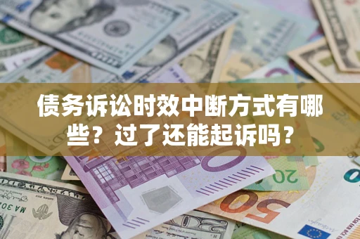 北京债务诉讼时效中断方式有哪些？过了还能起诉吗？