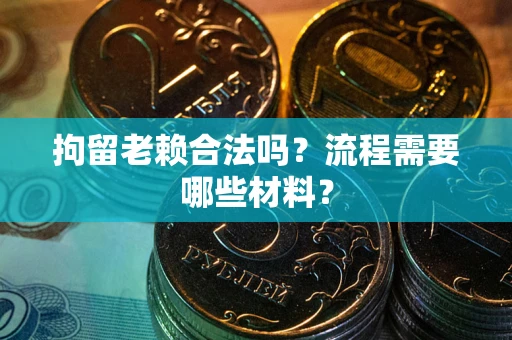 北京拘留老赖合法吗？流程需要哪些材料？