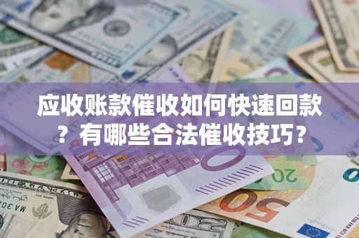 北京应收账款催收如何快速回款？有哪些合法催收技巧？