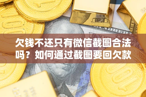 北京欠钱不还只有微信截图合法吗？如何通过截图要回欠款？