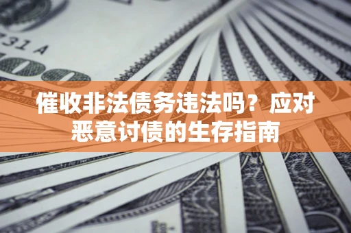 北京催收非法债务违法吗？应对恶意讨债的生存指南