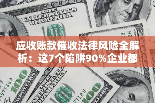 北京应收账款催收法律风险全解析：这7个陷阱90%企业都踩过（含合规应对指南）