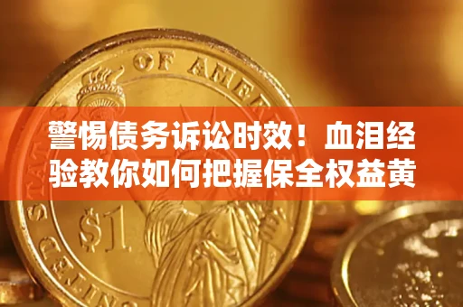 北京警惕债务诉讼时效！血泪经验教你如何把握保全权益黄金期
