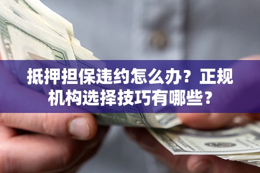 北京抵押担保违约怎么办？正规机构选择技巧有哪些？