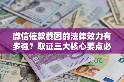 北京微信催款截图的法律效力有多强？取证三大核心要点必须知道！