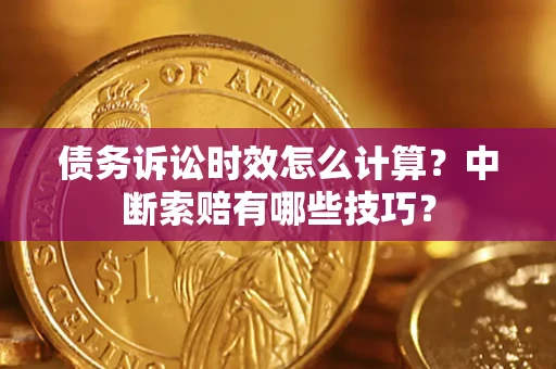 北京债务诉讼时效怎么计算？中断索赔有哪些技巧？