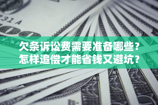 北京欠条诉讼费需要准备哪些？怎样追偿才能省钱又避坑？