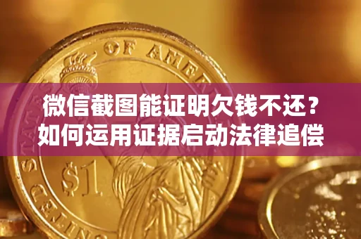 北京微信截图能证明欠钱不还？如何运用证据启动法律追偿程序？
