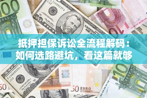 北京抵押担保诉讼全流程解码：如何选路避坑，看这篇就够了