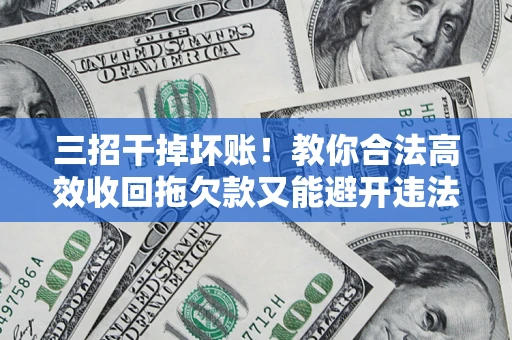 北京三招干掉坏账！教你合法高效收回拖欠款又能避开违法雷区