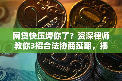 北京网贷快压垮你了？资深律师教你3招合法协商延期，摆脱暴力催收！