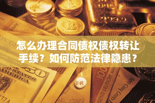 北京怎么办理合同债权债权转让手续？如何防范法律隐患？