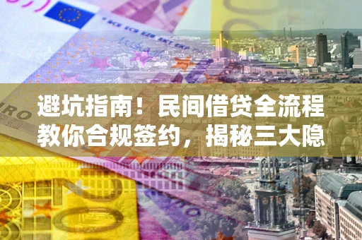 北京避坑指南！民间借贷全流程教你合规签约，揭秘三大隐形陷阱