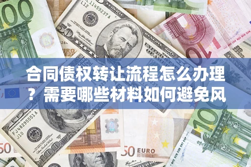 北京合同债权转让流程怎么办理？需要哪些材料如何避免风险？