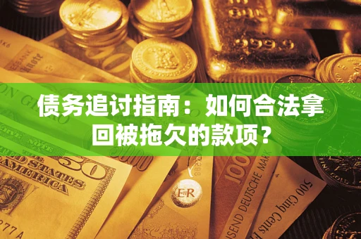 北京债务追讨指南：如何合法拿回被拖欠的款项？