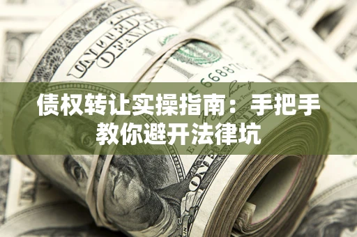 北京债权转让实操指南：手把手教你避开法律坑