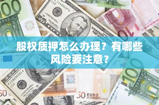 北京股权质押怎么办理？有哪些风险要注意？