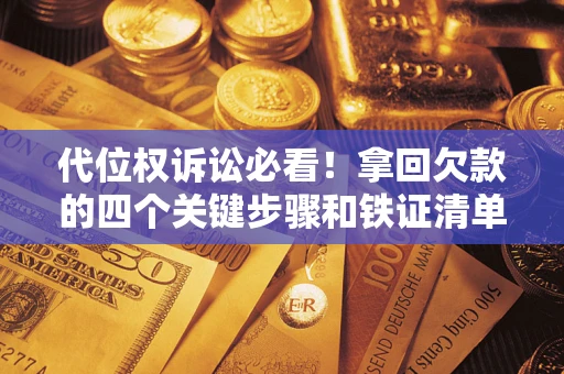 北京代位权诉讼必看！拿回欠款的四个关键步骤和铁证清单