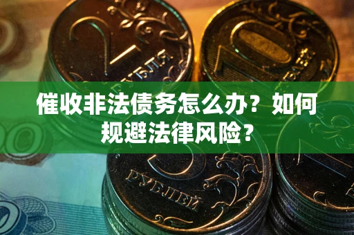 北京催收非法债务怎么办？如何规避法律风险？