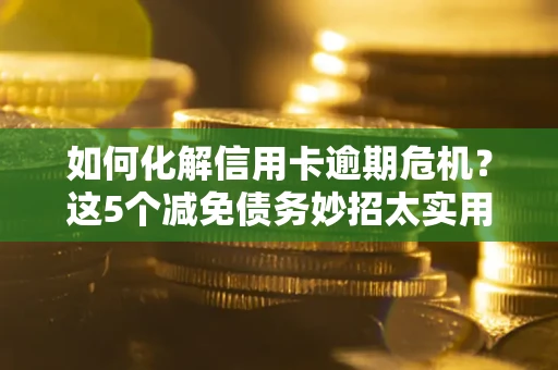 北京如何化解信用卡逾期危机？这5个减免债务妙招太实用