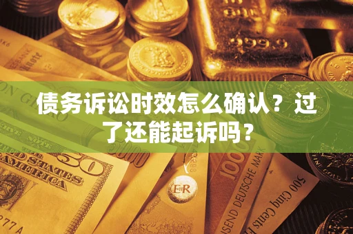 北京债务诉讼时效怎么确认？过了还能起诉吗？