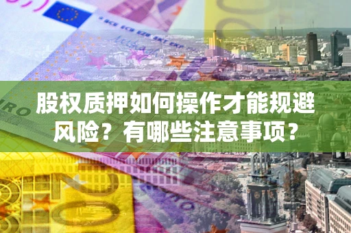 北京股权质押如何操作才能规避风险？有哪些注意事项？