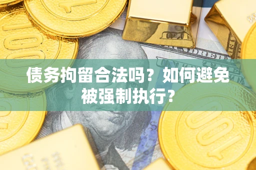 北京债务拘留合法吗？如何避免被强制执行？