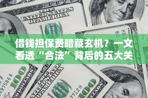 北京借钱担保费暗藏玄机？一文看透“合法”背后的五大关键陷阱