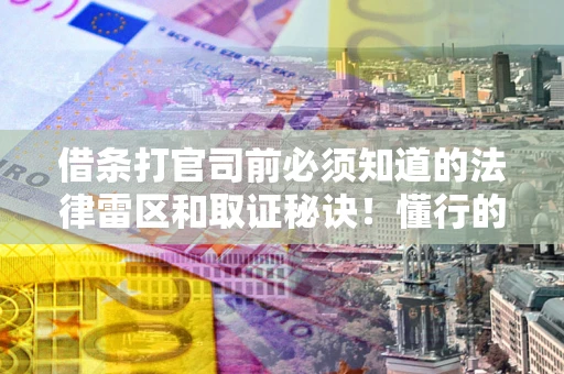 北京借条打官司前必须知道的法律雷区和取证秘诀！懂行的人已经留好这些证据