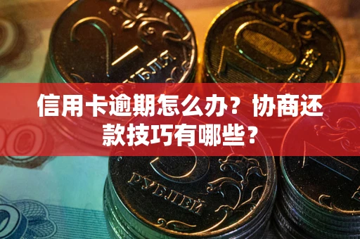 北京信用卡逾期怎么办？协商还款技巧有哪些？