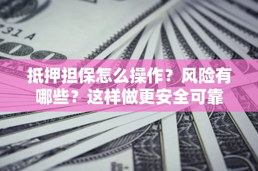 北京抵押担保怎么操作？风险有哪些？这样做更安全可靠