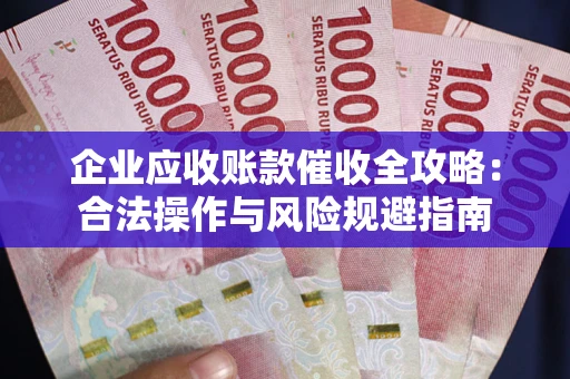 北京企业应收账款催收全攻略：合法操作与风险规避指南