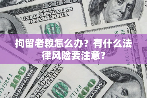 北京拘留老赖怎么办？有什么法律风险要注意？