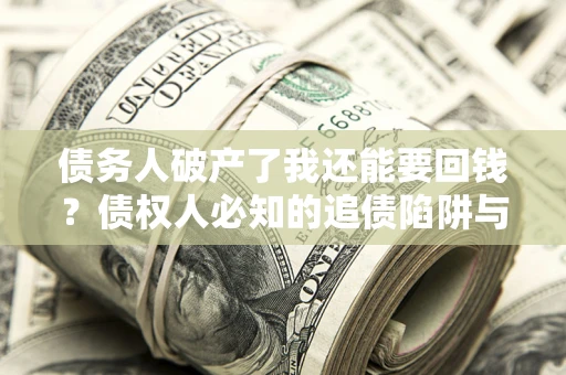 北京债务人破产了我还能要回钱？债权人必知的追债陷阱与破局之道