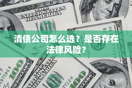 北京清债公司怎么选？是否存在法律风险？