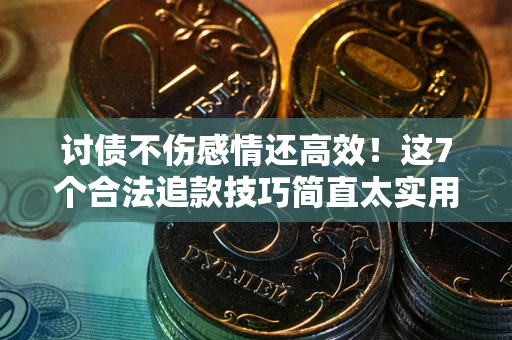 北京讨债不伤感情还高效！这7个合法追款技巧简直太实用