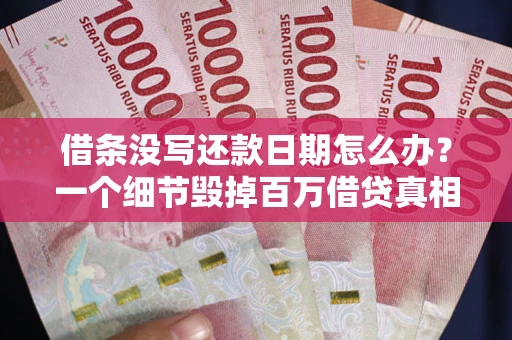 北京借条没写还款日期怎么办？一个细节毁掉百万借贷真相