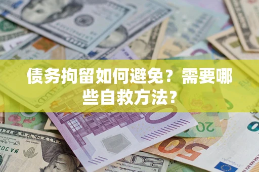 北京债务拘留如何避免？需要哪些自救方法？
