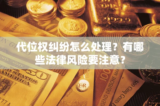北京代位权纠纷怎么处理？有哪些法律风险要注意？