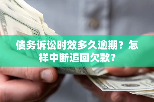 北京债务诉讼时效多久逾期？怎样中断追回欠款？