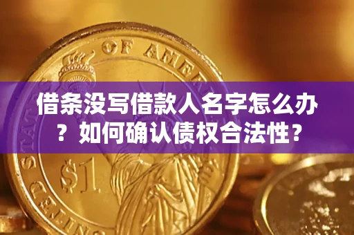 北京借条没写借款人名字怎么办？如何确认债权合法性？