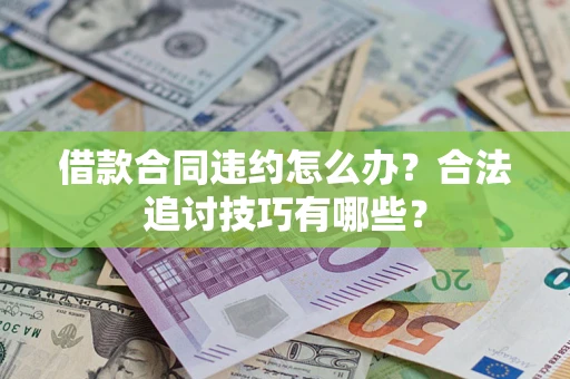 北京借款合同违约怎么办？合法追讨技巧有哪些？