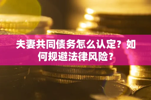 北京夫妻共同债务怎么认定？如何规避法律风险？